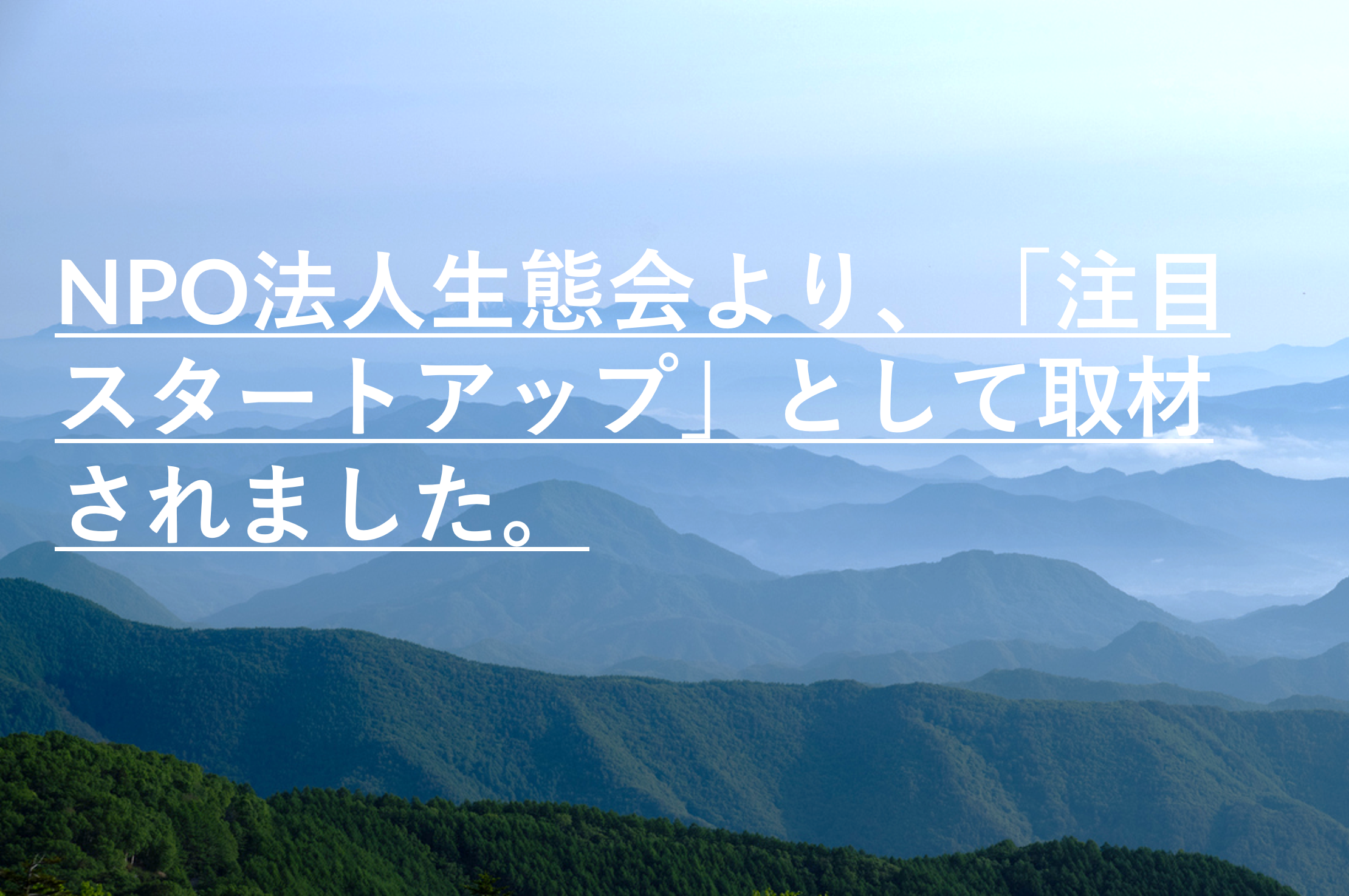 NPO法人生態会より、「注目スタートアップ」として取材されました NPO法人生態会より、「注目スタートアップ」として取材されました