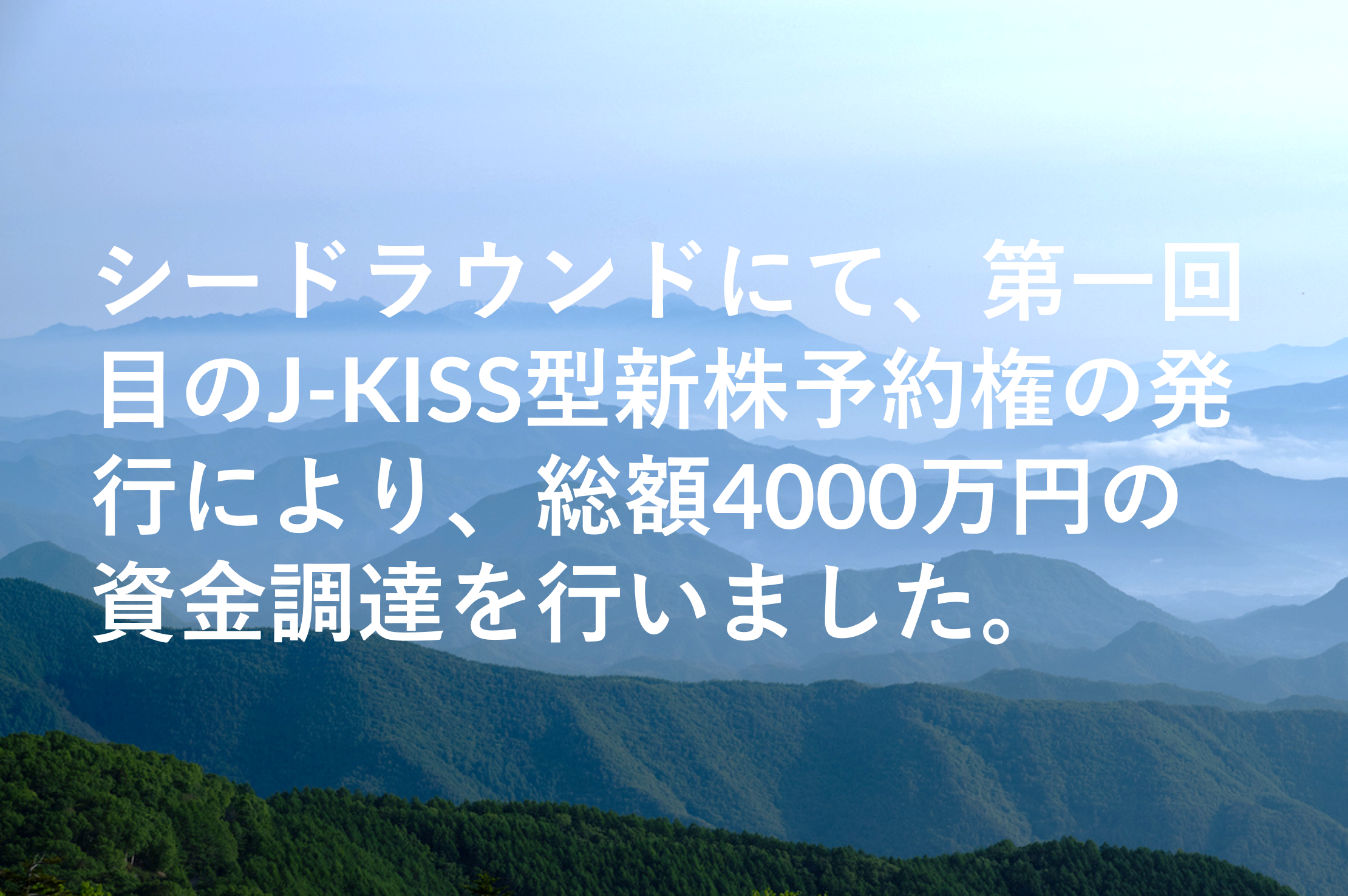 シードラウンドにて、第一回目のJ-KISS型新株予約権の発行により、総額4000万円の資金調達を行いました。 シードラウンドにて、第一回目のJ-KISS型新株予約権の発行により、総額4000万円の資金調達を行いました。
